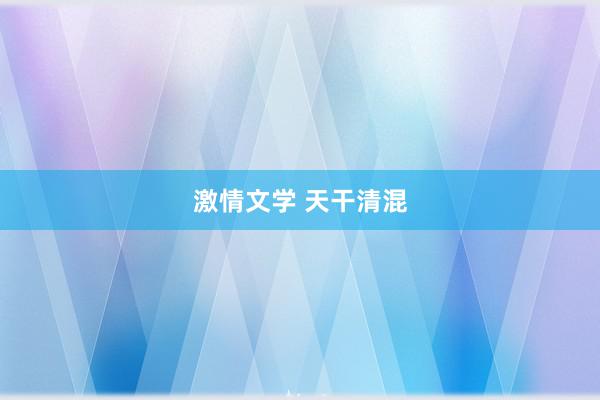 激情文学 天干清混