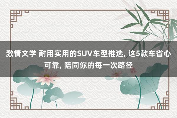 激情文学 耐用实用的SUV车型推选, 这5款车省心可靠, 陪