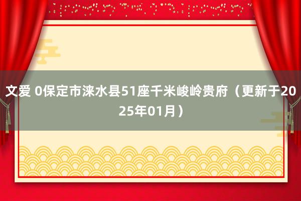文爱 0保定市涞水县51座千米峻岭贵府（更新于2025年01