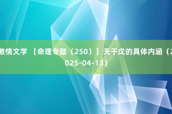 激情文学 【命理专题（250）】天干戊的具体内涵（2025-