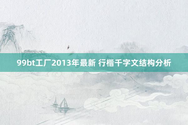 99bt工厂2013年最新 行楷千字文结构分析